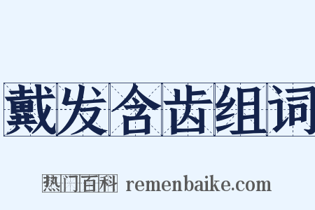 戴发含齿组词是什么意思的图片